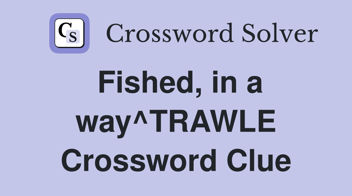 Fished, in a way^TRAWLE Crossword Clue