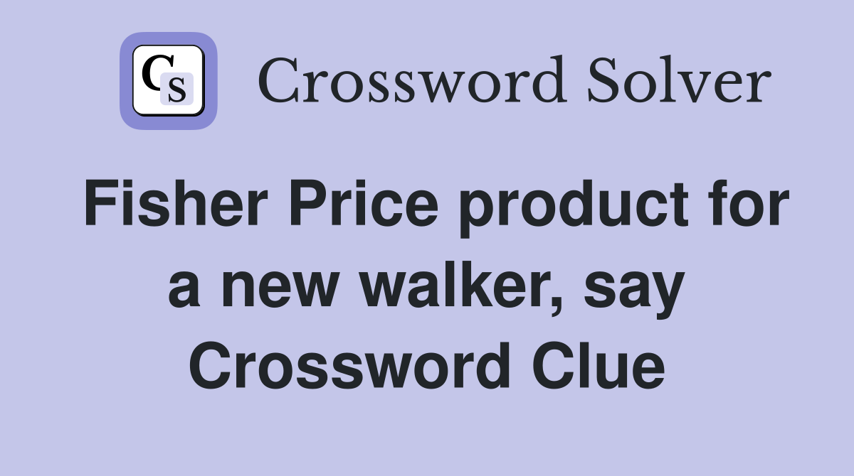 Fisher Price product for a new walker, say Crossword Clue