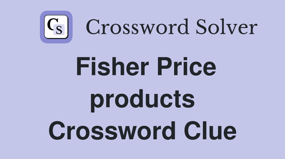 Fisher Price products Crossword Clue