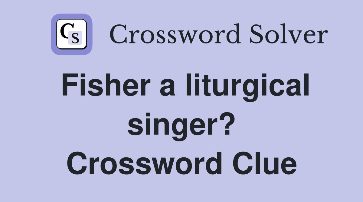 Fisher a liturgical singer? Crossword Clue