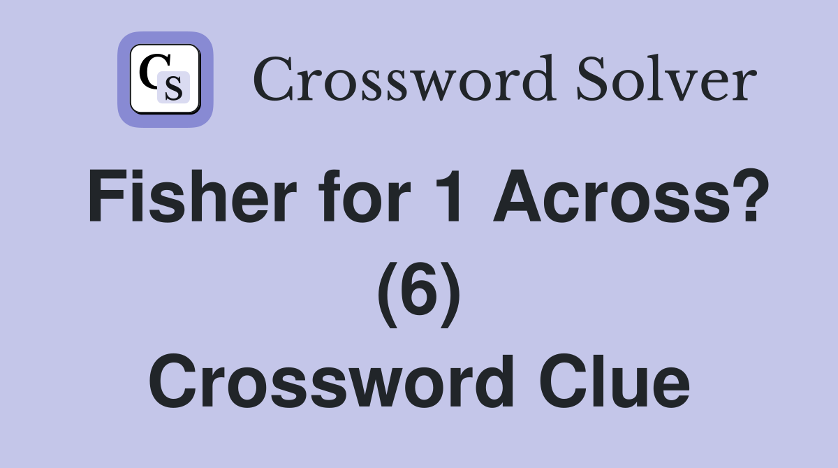Fisher for 1 Across? (6) Crossword Clue
