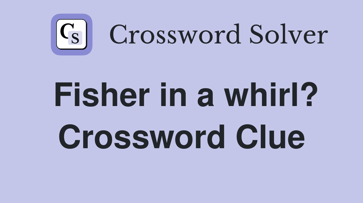Fisher in a whirl? Crossword Clue