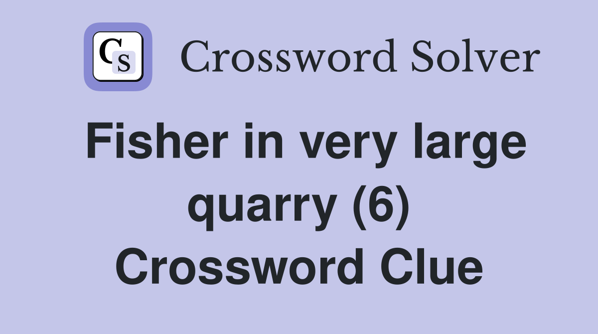 Fisher in very large quarry (6) Crossword Clue