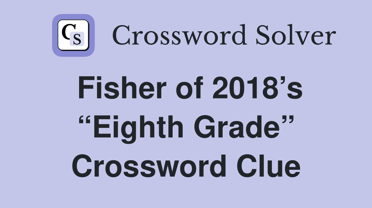 Fisher of 2018’s “Eighth Grade” Crossword Clue