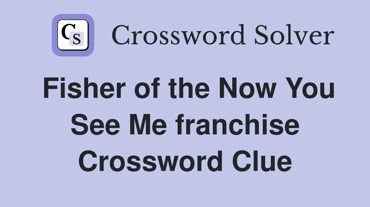 Fisher of the Now You See Me franchise Crossword Clue