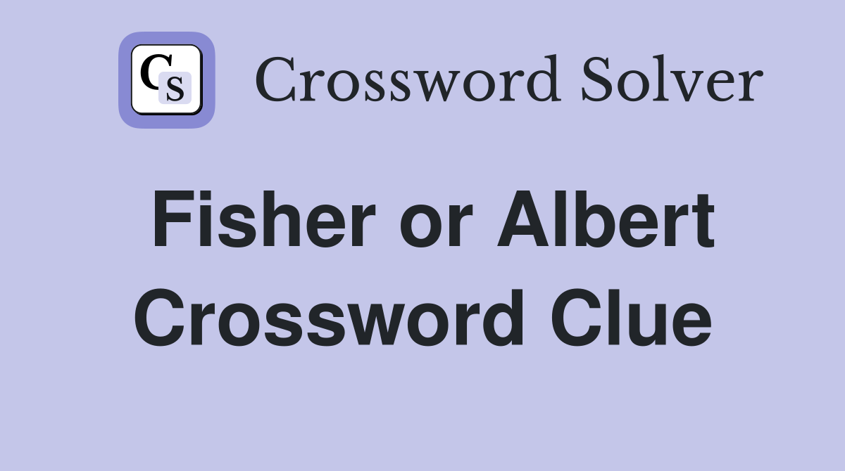 Fisher or Albert Crossword Clue