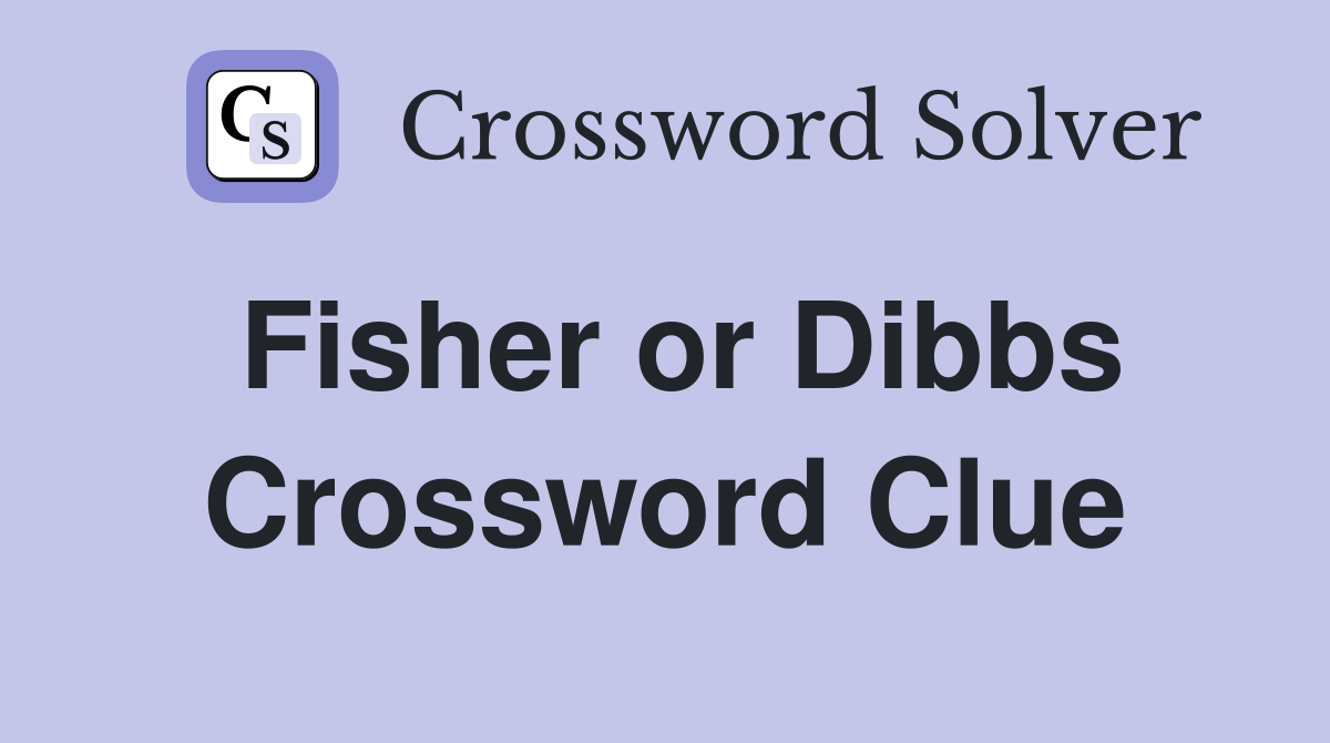 Fisher or Dibbs Crossword Clue