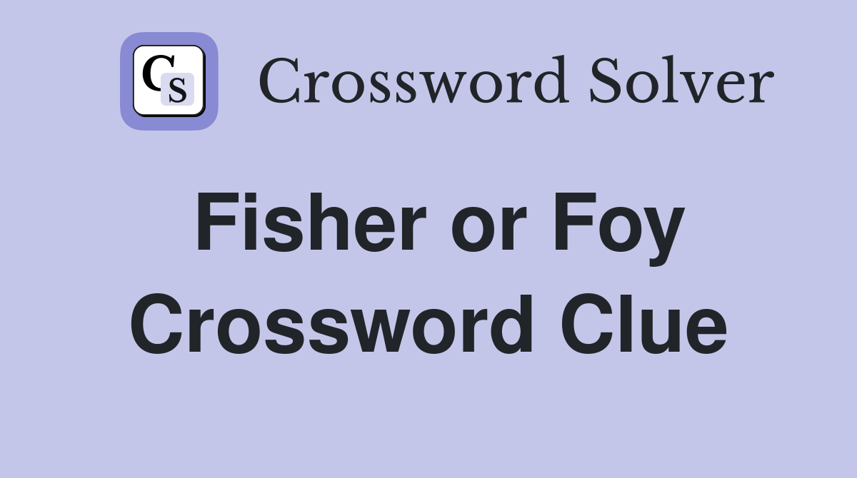 Fisher or Foy Crossword Clue