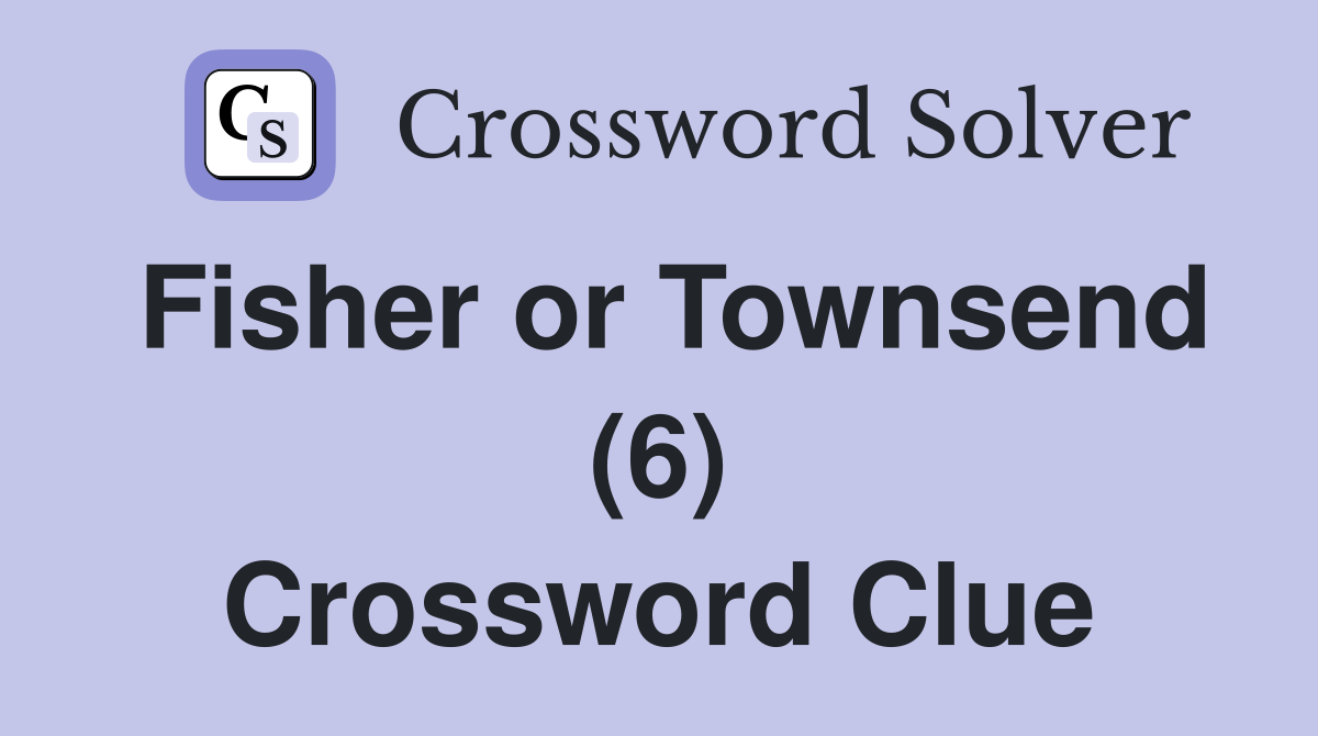 Fisher or Townsend (6) Crossword Clue