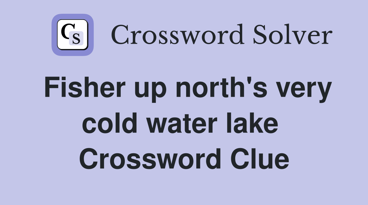 Fisher up north's very cold water lake  Crossword Clue