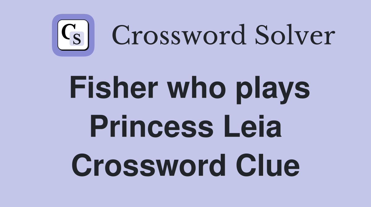 Fisher who plays Princess Leia Crossword Clue