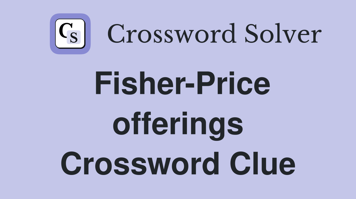 Fisher-Price offerings Crossword Clue