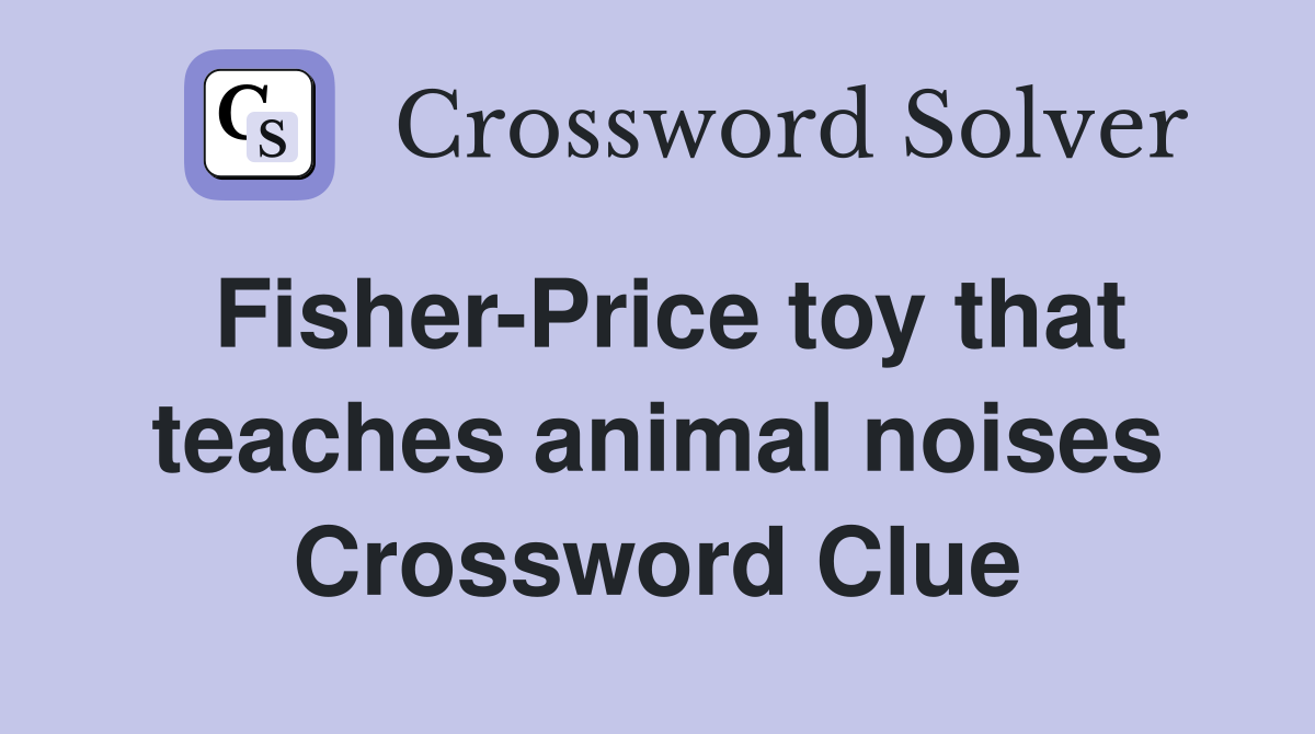 Fisher-Price toy that teaches animal noises Crossword Clue
