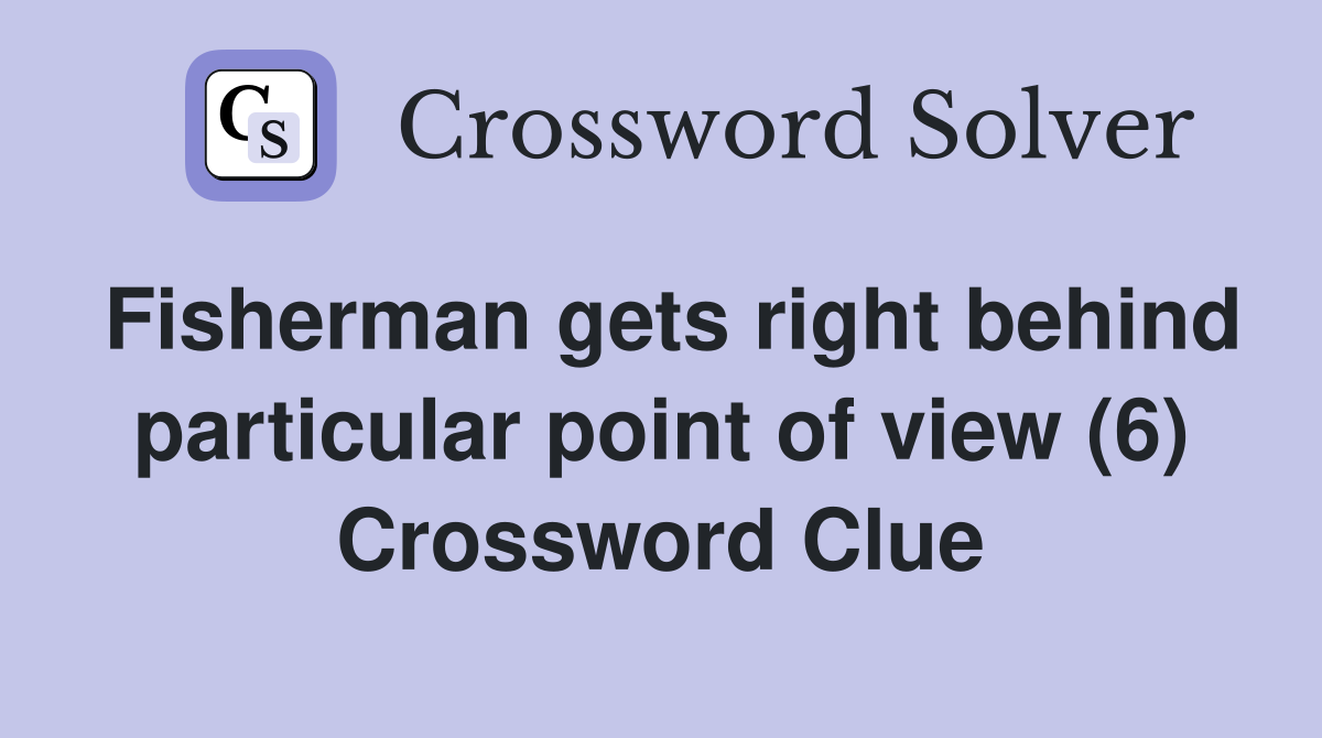Fisherman gets right behind particular point of view (6) Crossword Clue