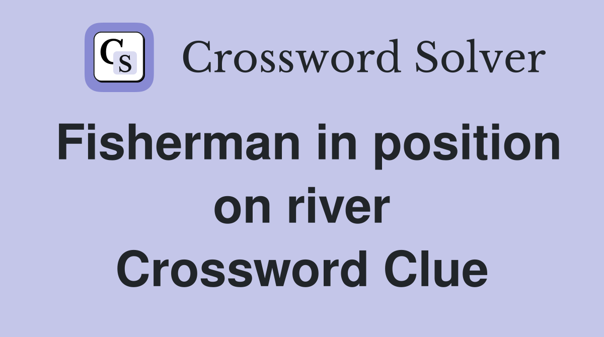 Fisherman in position on river Crossword Clue