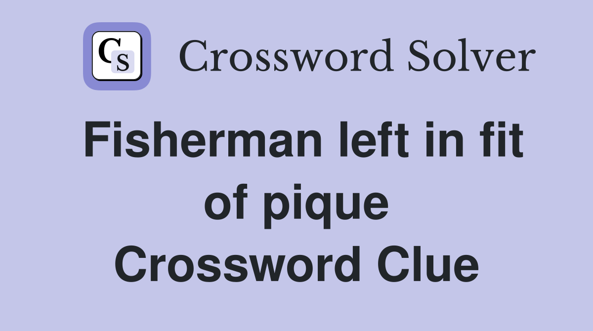 Fisherman left in fit of pique Crossword Clue