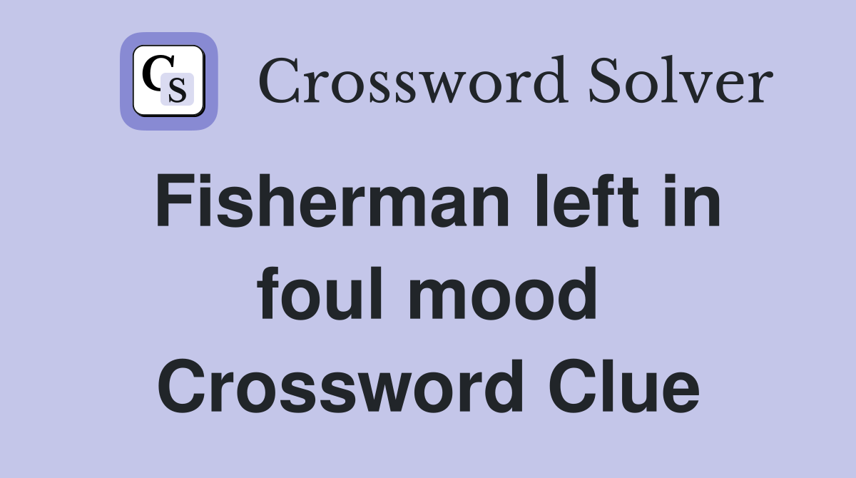 Fisherman left in foul mood Crossword Clue