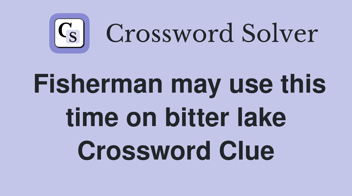Fisherman may use this time on bitter lake Crossword Clue