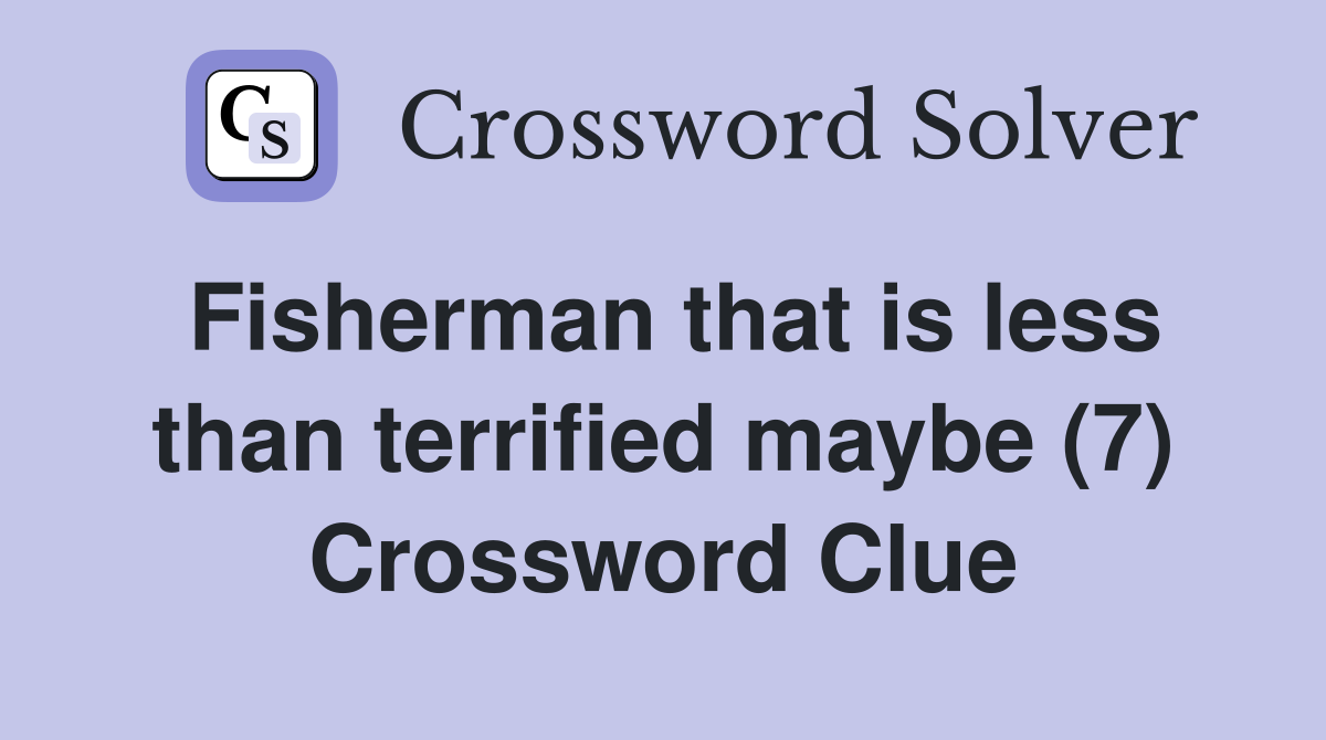 Fisherman that is less than terrified maybe (7) Crossword Clue