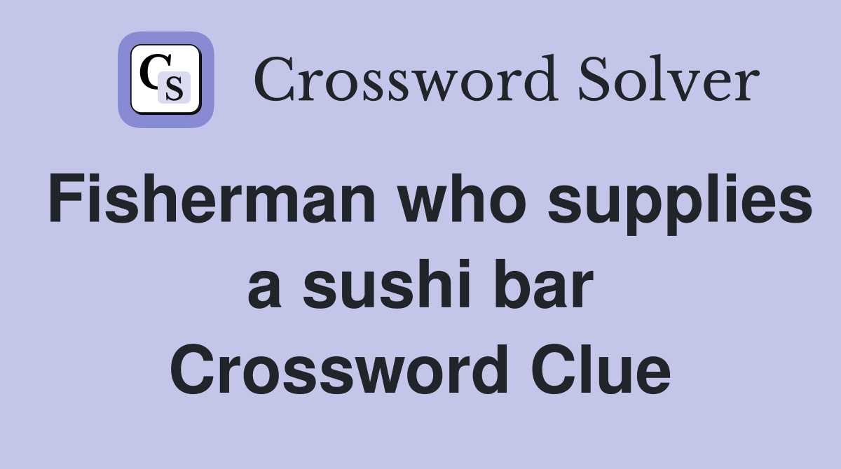 Fisherman who supplies a sushi bar Crossword Clue