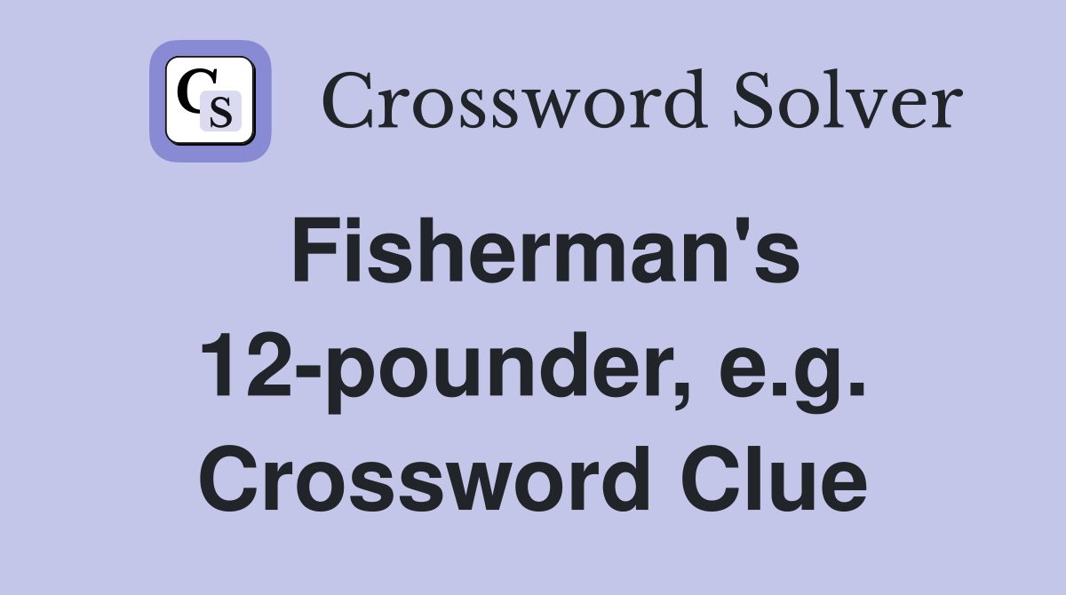Fisherman's 12-pounder, e.g. Crossword Clue