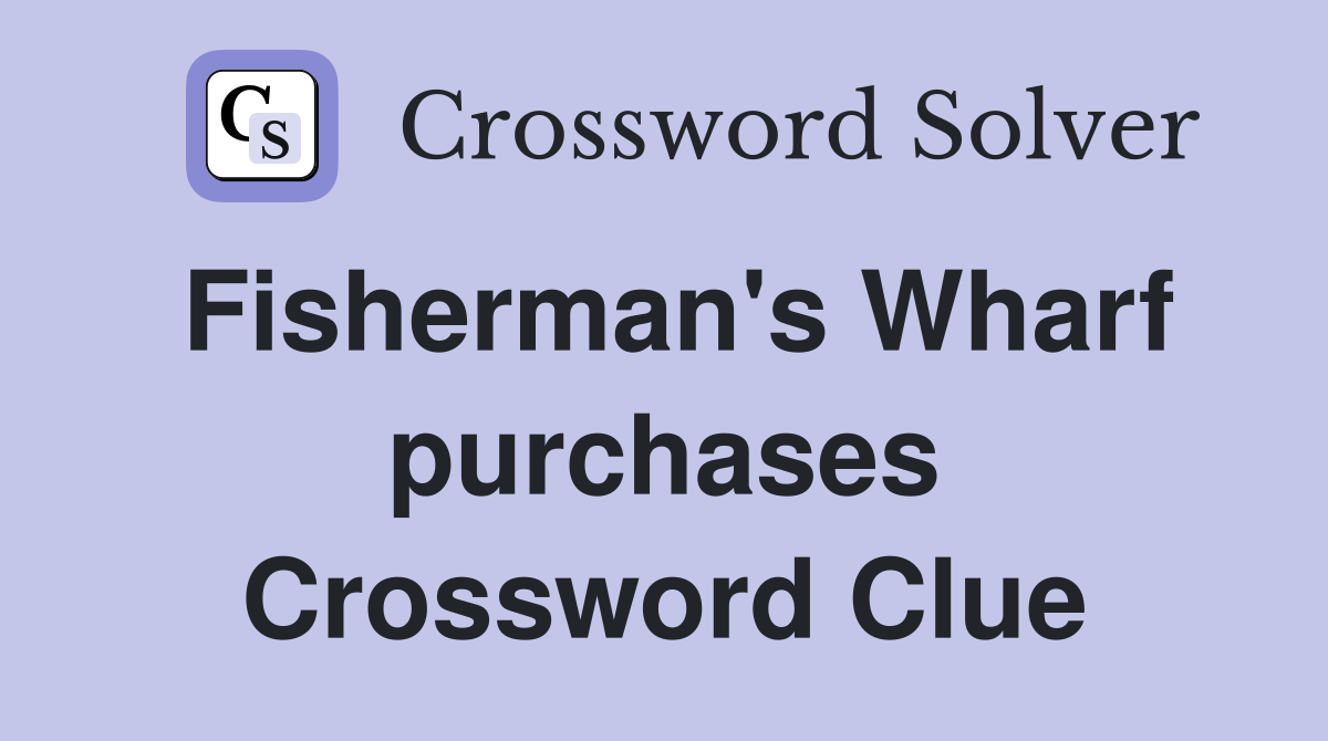 Fisherman's Wharf purchases Crossword Clue