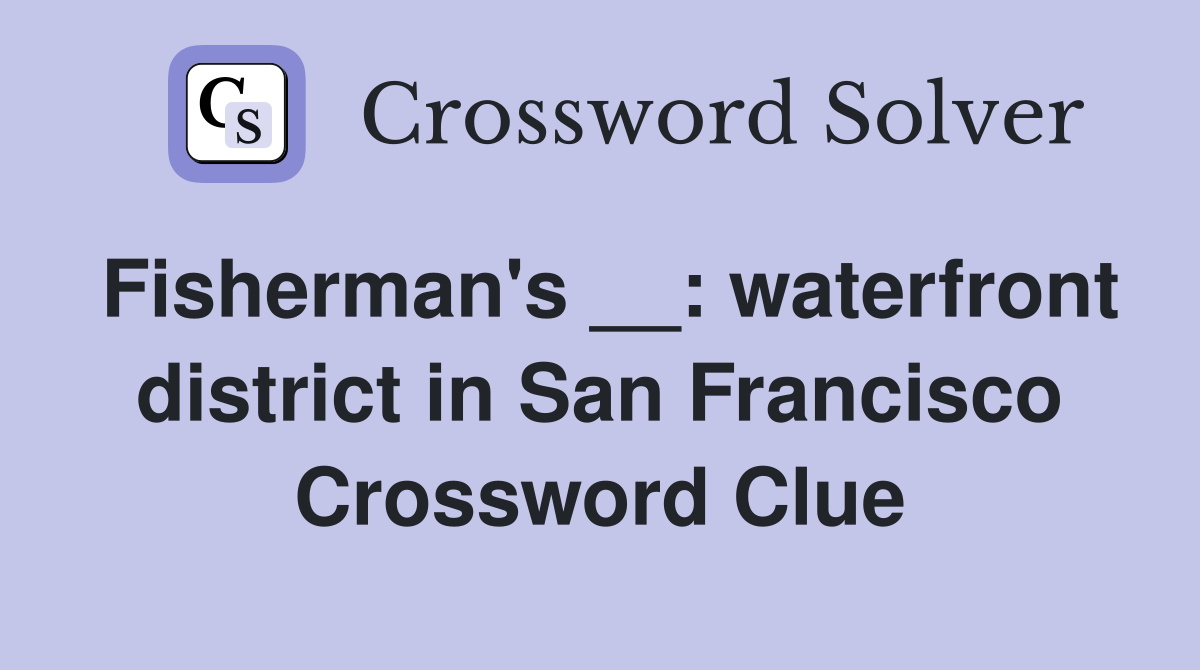 Fisherman's __: waterfront district in San Francisco Crossword Clue