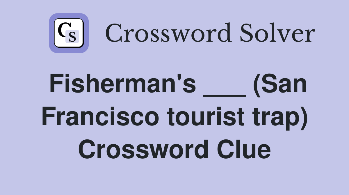 Fisherman's ___ (San Francisco tourist trap) Crossword Clue