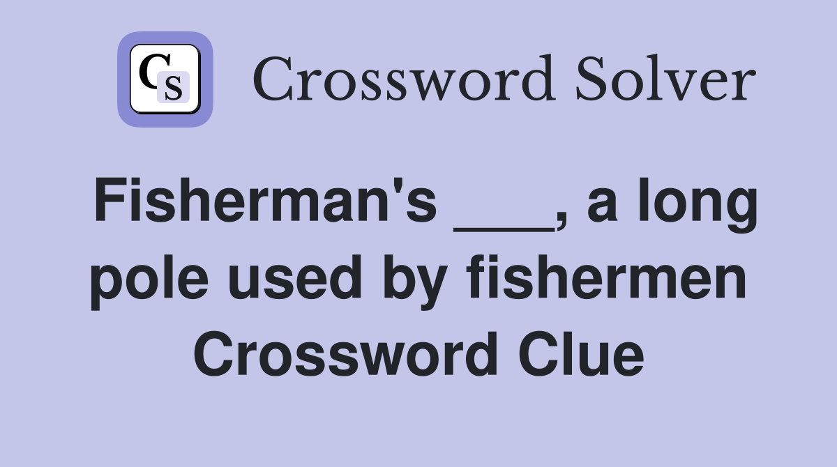 Fisherman's ___, a long pole used by fishermen Crossword Clue