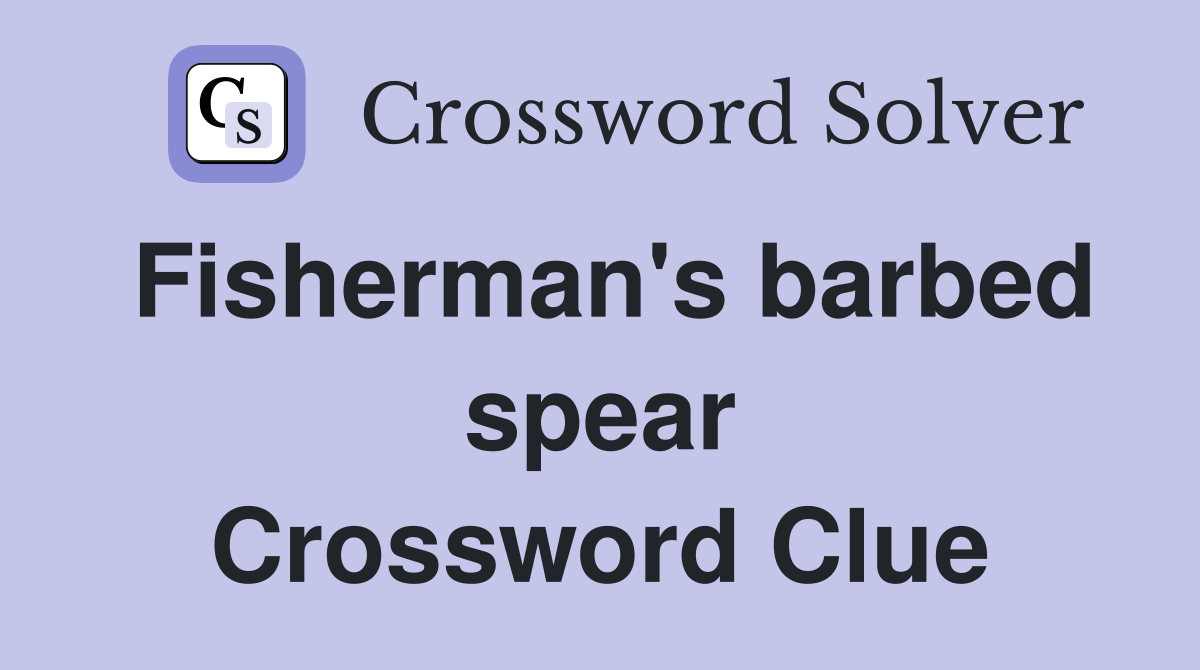 Fisherman's barbed spear Crossword Clue