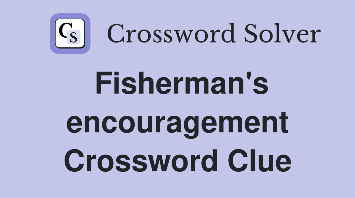 Fisherman's encouragement Crossword Clue