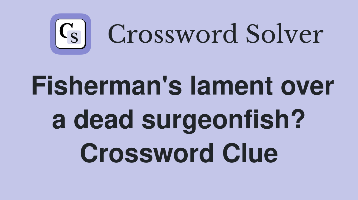 Fisherman's lament over a dead surgeonfish? Crossword Clue
