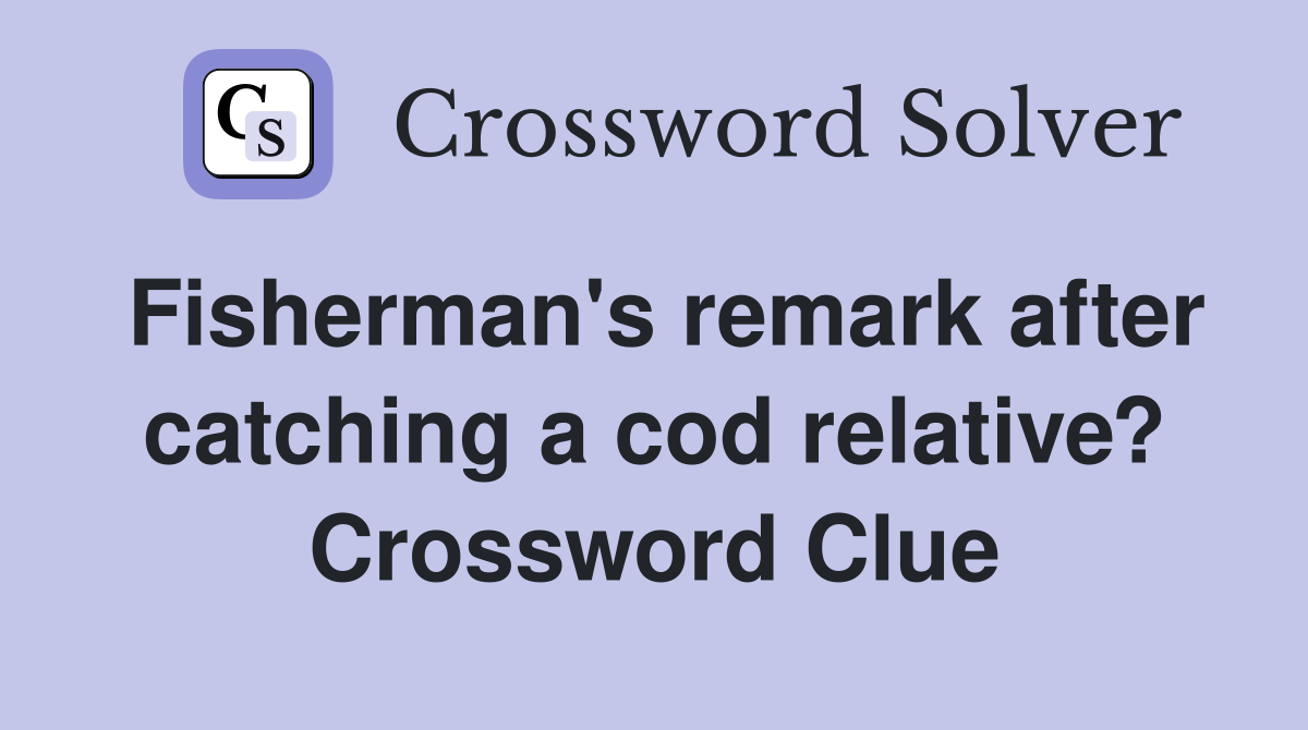 Fisherman's remark after catching a cod relative? Crossword Clue