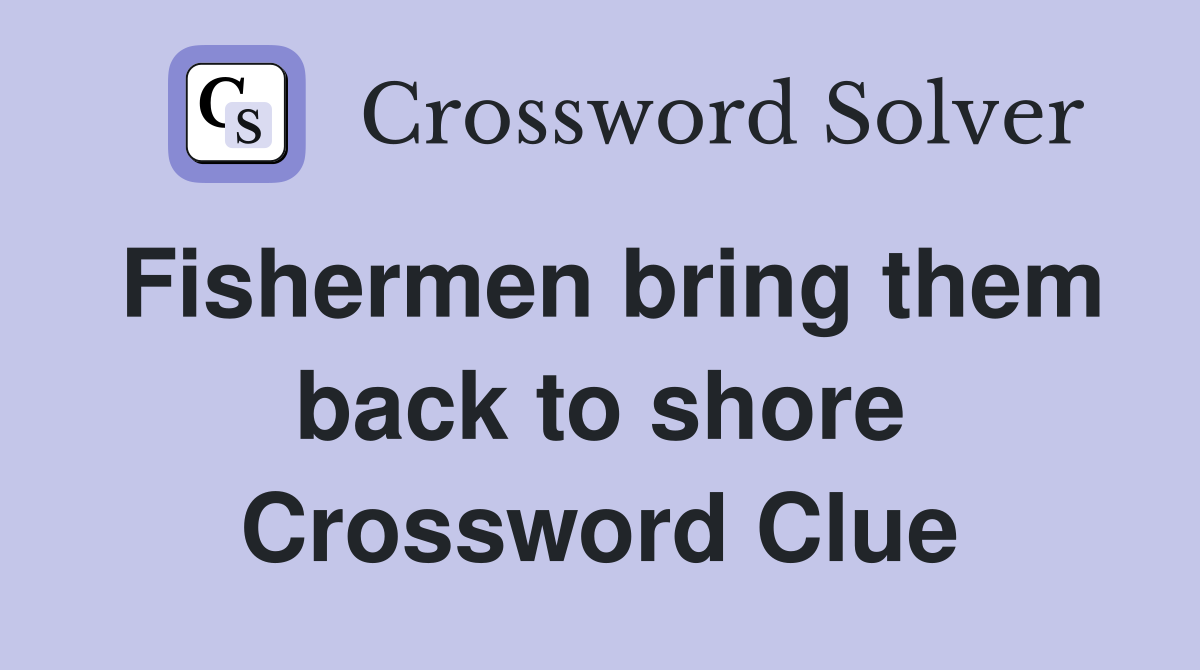 Fishermen bring them back to shore Crossword Clue