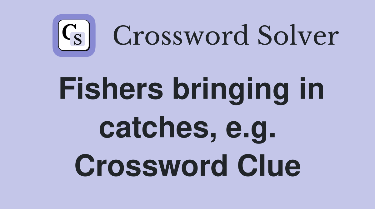 Fishers bringing in catches, e.g. Crossword Clue