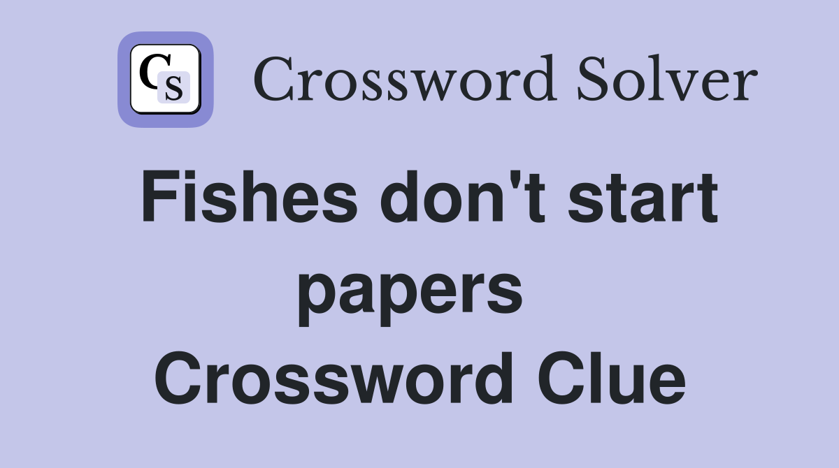 Fishes don't start papers  Crossword Clue