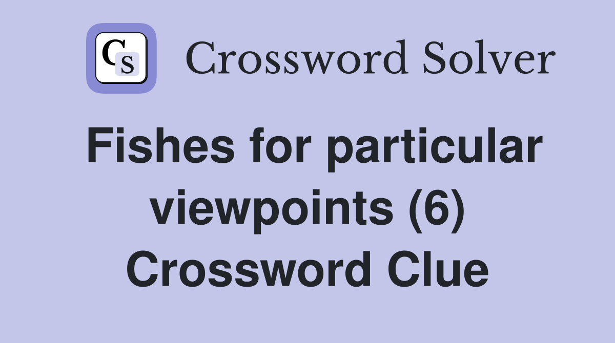 Fishes for particular viewpoints (6) Crossword Clue