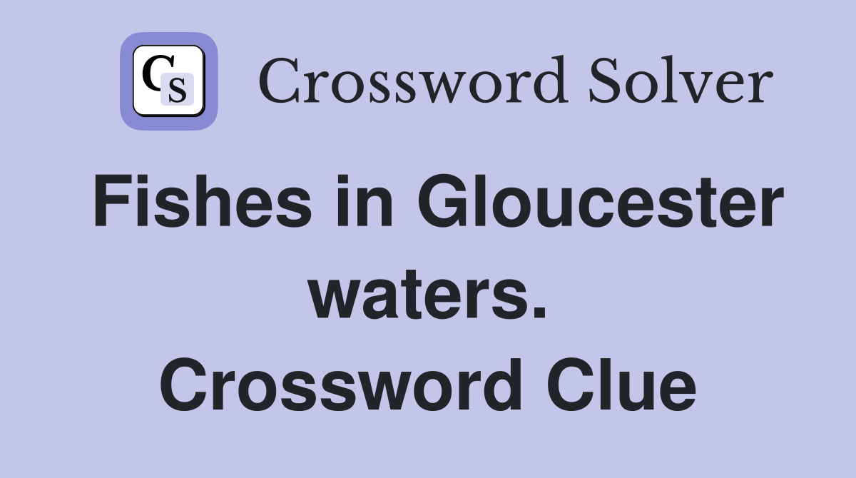 Fishes in Gloucester waters. Crossword Clue
