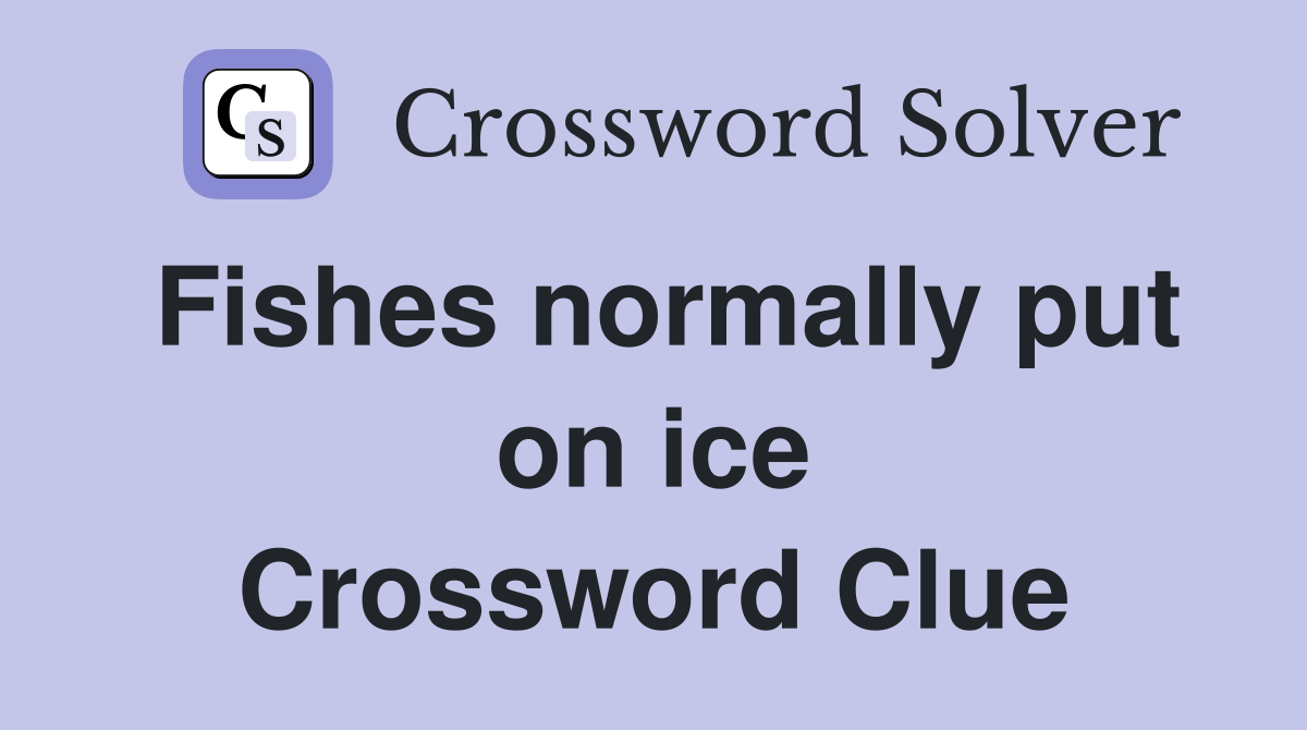 Fishes normally put on ice Crossword Clue