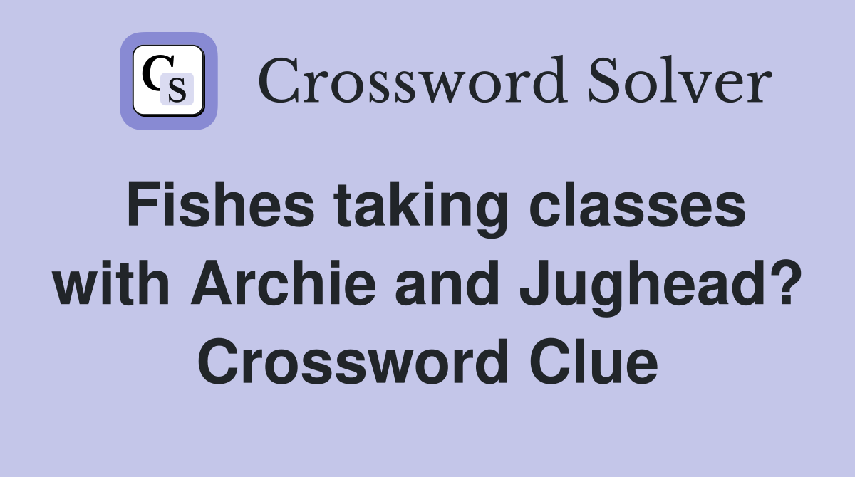 Fishes taking classes with Archie and Jughead? Crossword Clue