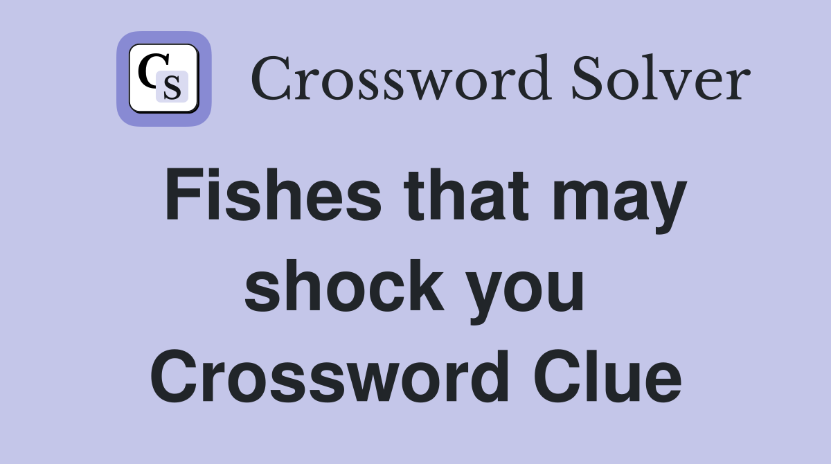 Fishes that may shock you Crossword Clue