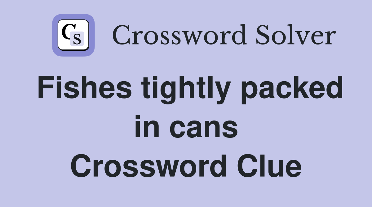 Fishes tightly packed in cans Crossword Clue