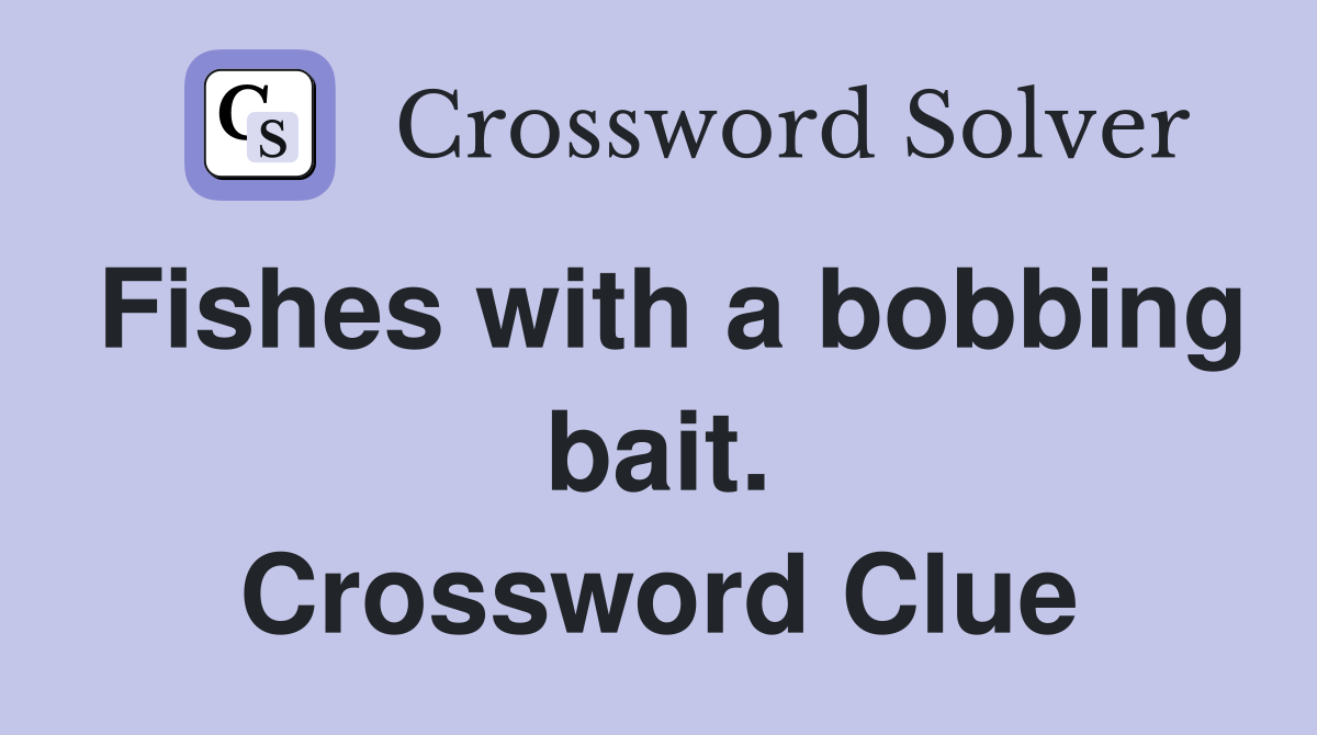 Fishes with a bobbing bait. Crossword Clue