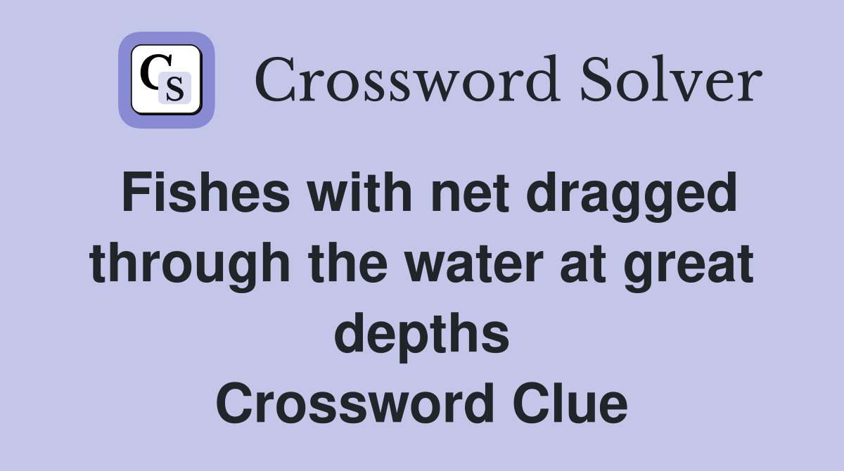 Fishes with net dragged through the water at great depths Crossword Clue