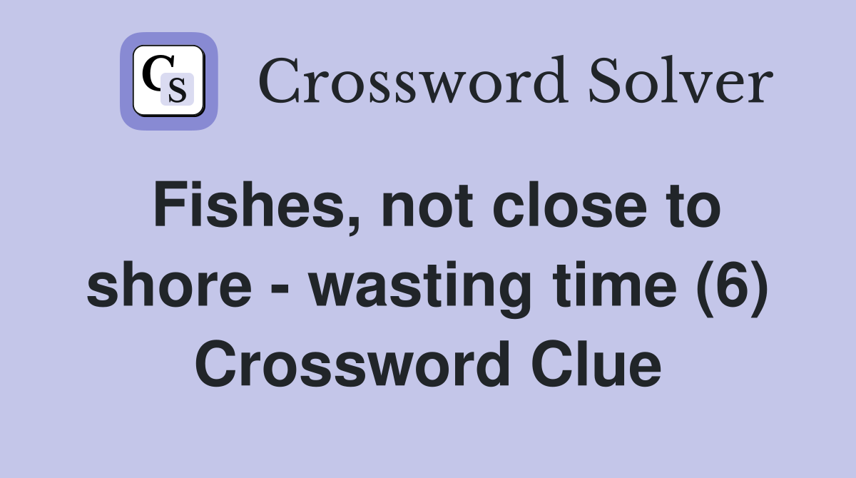 Fishes, not close to shore - wasting time (6) Crossword Clue