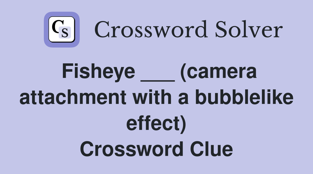 Fisheye ___ (camera attachment with a bubblelike effect) Crossword Clue