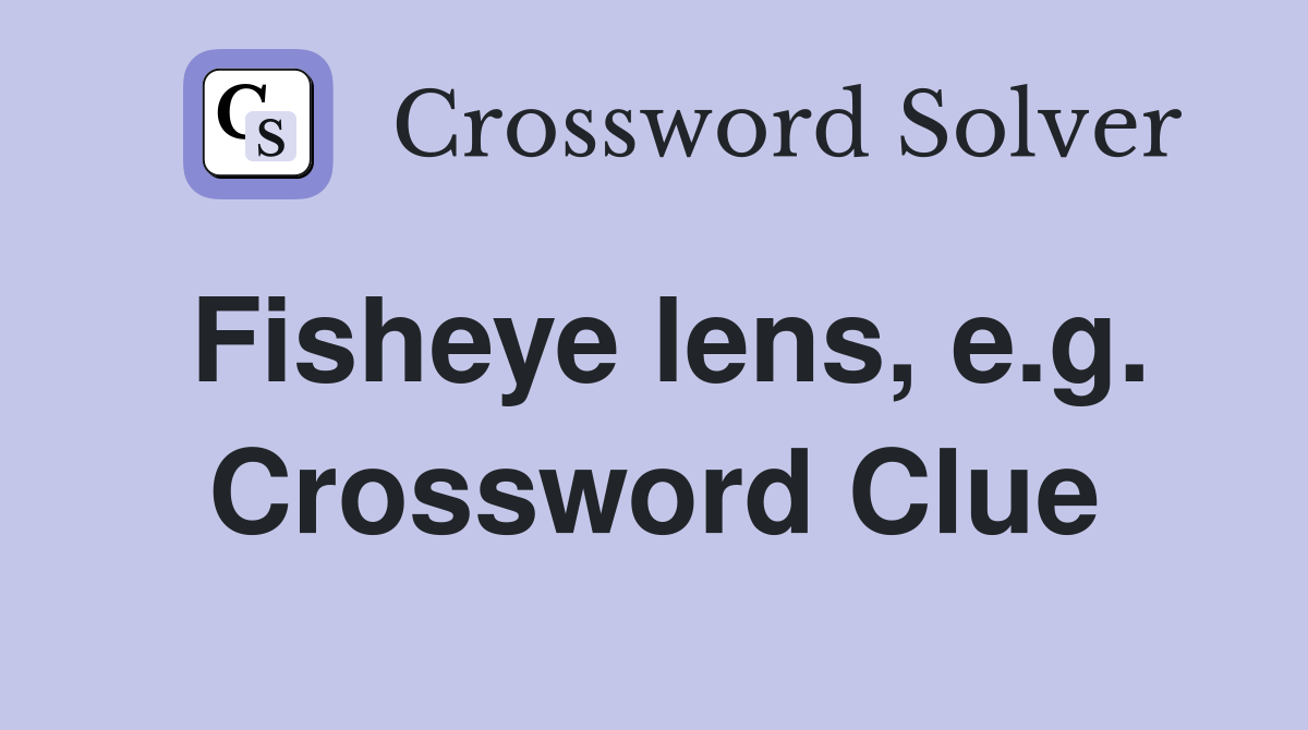 Fisheye lens, e.g. Crossword Clue