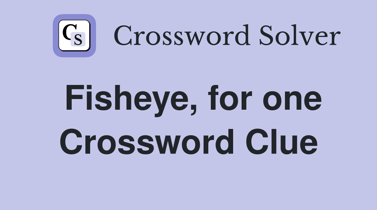 Fisheye, for one Crossword Clue