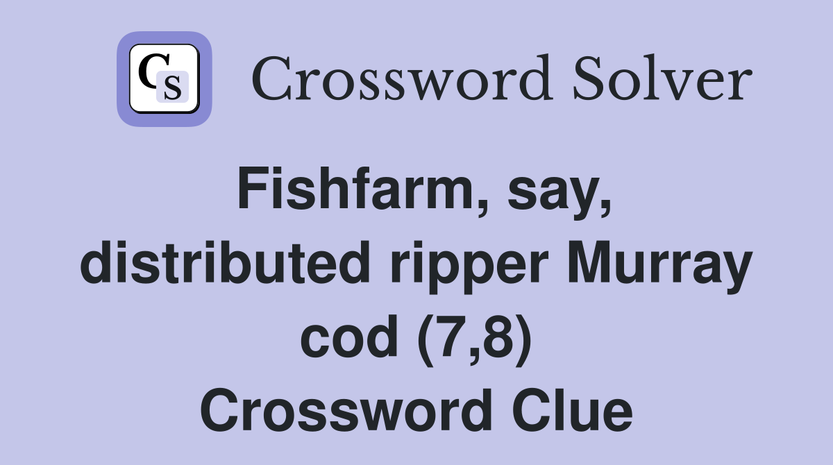 Fishfarm, say, distributed ripper Murray cod (7,8) Crossword Clue