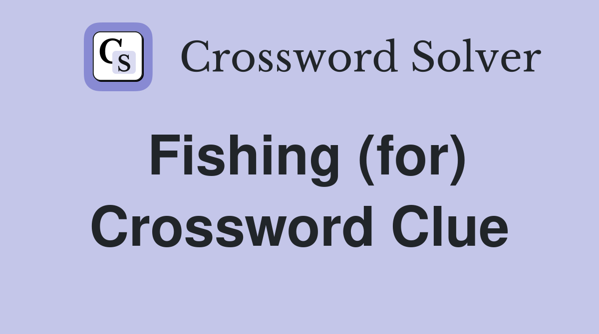 Fishing (for) Crossword Clue